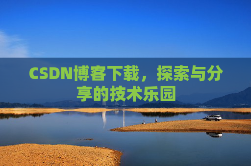 CSDN博客下载,探索与分享的技术乐园 CSDN博客下载,探索与分享的技术乐园